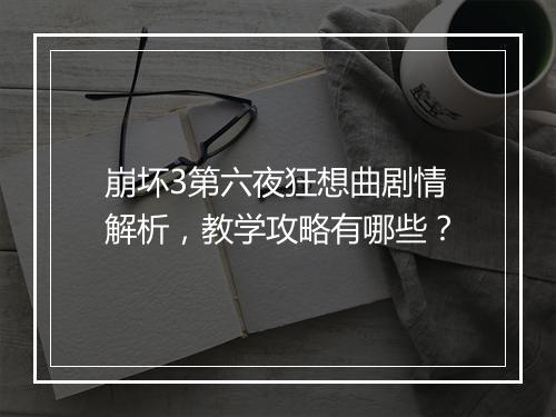 崩坏3第六夜狂想曲剧情解析，教学攻略有哪些？