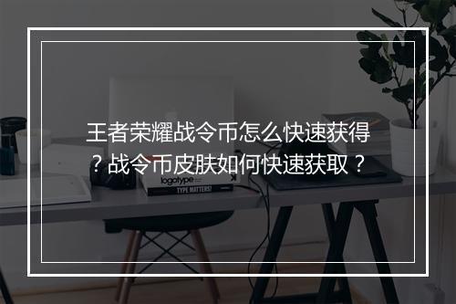 王者荣耀战令币怎么快速获得？战令币皮肤如何快速获取？