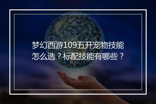 梦幻西游109五开宠物技能怎么选？标配技能有哪些？