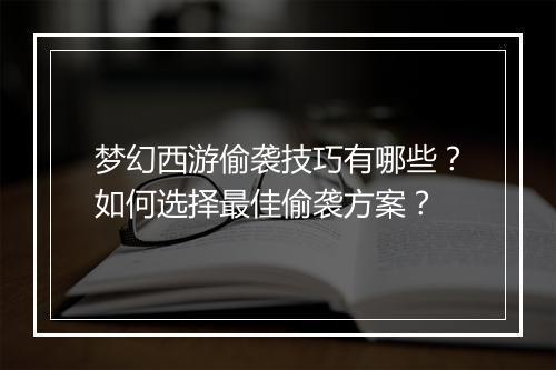 梦幻西游偷袭技巧有哪些？如何选择最佳偷袭方案？