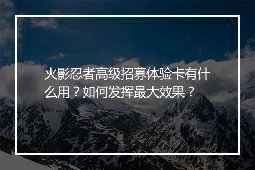 火影忍者高级招募体验卡有什么用？如何发挥最大效果？