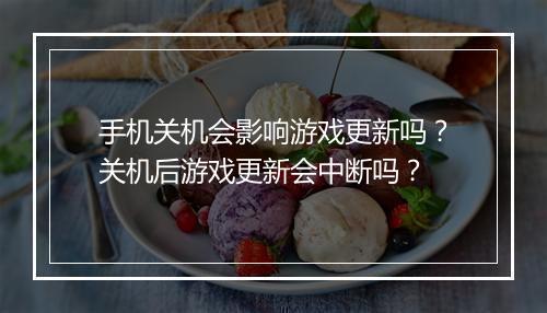 手机关机会影响游戏更新吗？关机后游戏更新会中断吗？