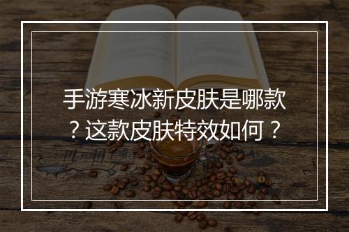 手游寒冰新皮肤是哪款？这款皮肤特效如何？