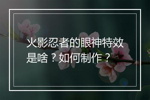 火影忍者的眼神特效是啥？如何制作？