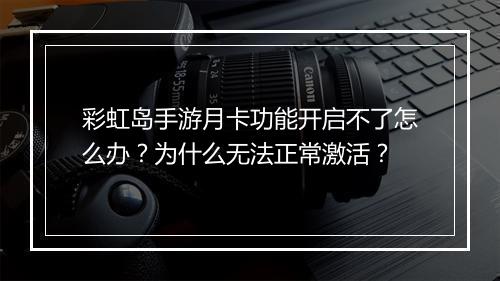 彩虹岛手游月卡功能开启不了怎么办？为什么无法正常激活？