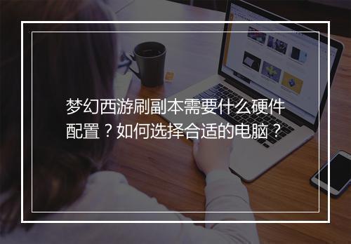 梦幻西游刷副本需要什么硬件配置？如何选择合适的电脑？