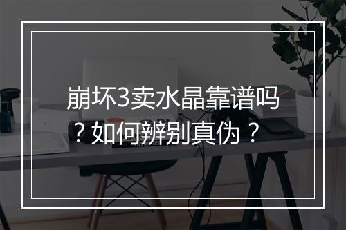 崩坏3卖水晶靠谱吗？如何辨别真伪？