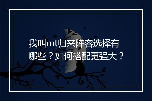 我叫mt归来阵容选择有哪些？如何搭配更强大？