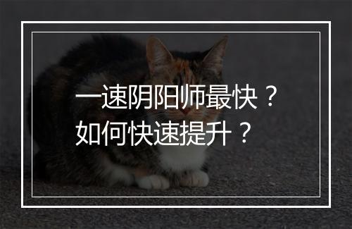 一速阴阳师最快？如何快速提升？