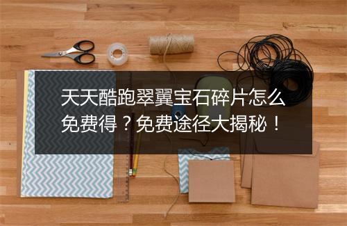 天天酷跑翠翼宝石碎片怎么免费得?免费途径大揭秘!