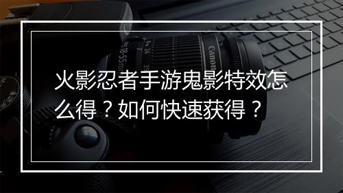 火影忍者手游鬼影特效怎么得？如何快速获得？
