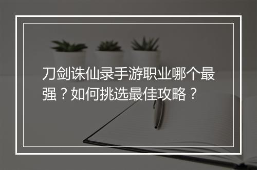 刀剑诛仙录手游职业哪个最强?如何挑选最佳攻略?
