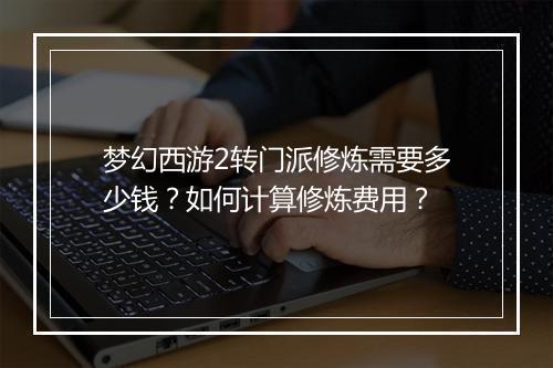 梦幻西游2转门派修炼需要多少钱？如何计算修炼费用？
