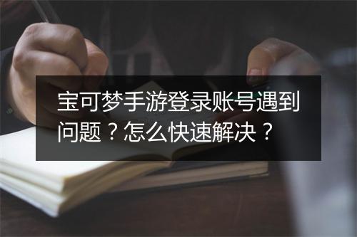 宝可梦手游登录账号遇到问题？怎么快速解决？