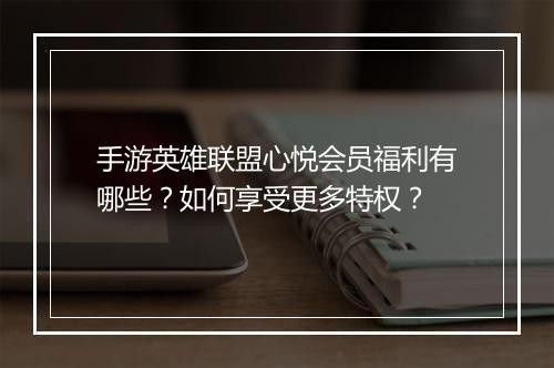 手游英雄联盟心悦会员福利有哪些？如何享受更多特权？