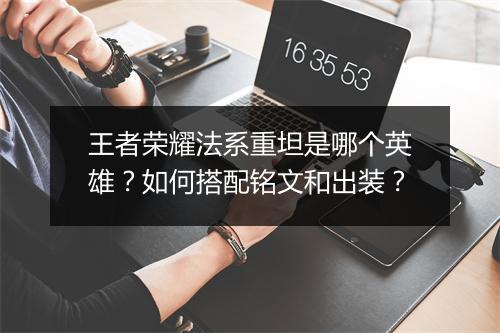 王者荣耀法系重坦是哪个英雄？如何搭配铭文和出装？