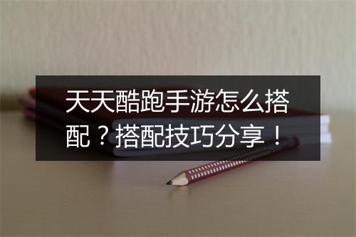 天天酷跑手游怎么搭配?搭配技巧分享!
