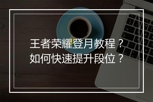 王者荣耀登月教程?如何快速提升段位?