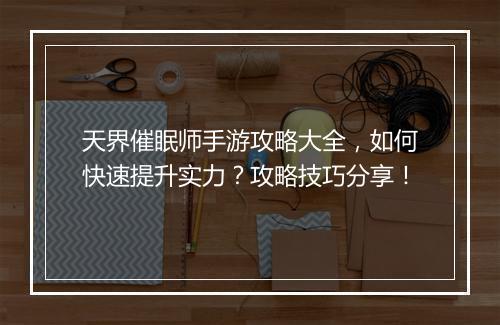 天界催眠师手游攻略大全，如何快速提升实力？攻略技巧分享！