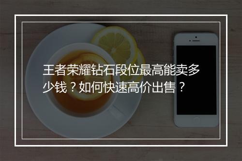 王者荣耀钻石段位最高能卖多少钱？如何快速高价出售？