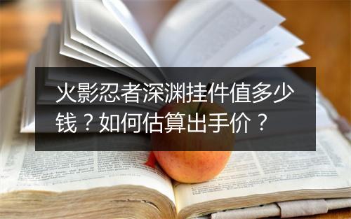 火影忍者深渊挂件值多少钱？如何估算出手价？