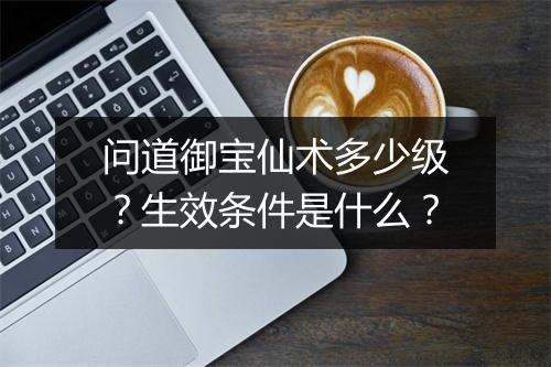 问道御宝仙术多少级？生效条件是什么？