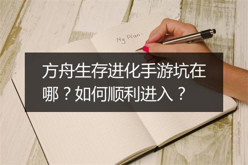 方舟生存进化手游坑在哪？如何顺利进入？