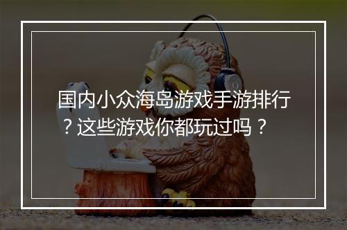国内小众海岛游戏手游排行？这些游戏你都玩过吗？