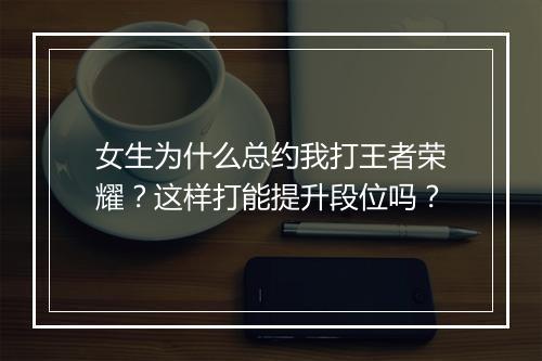 女生为什么总约我打王者荣耀?这样打能提升段位吗?