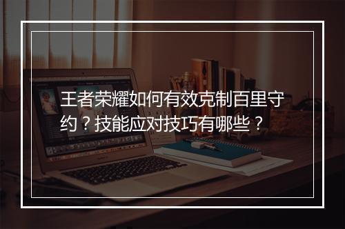 王者荣耀如何有效克制百里守约？技能应对技巧有哪些？