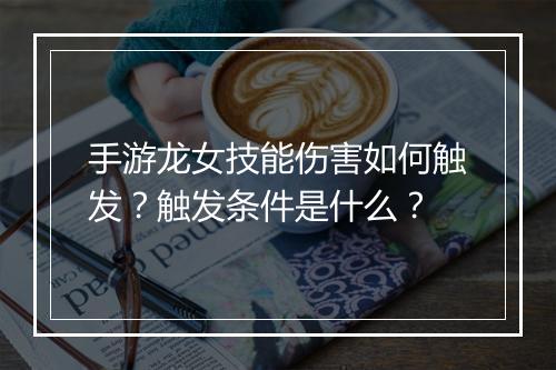 手游龙女技能伤害如何触发？触发条件是什么？