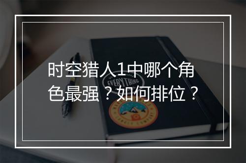时空猎人1中哪个角色最强？如何排位？