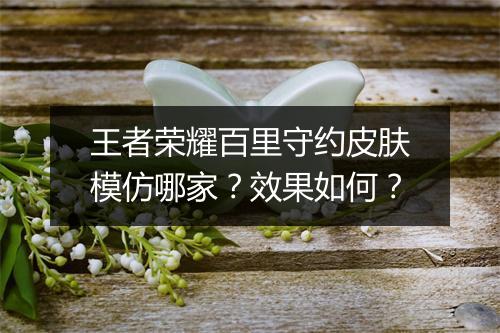 王者荣耀百里守约皮肤模仿哪家？效果如何？
