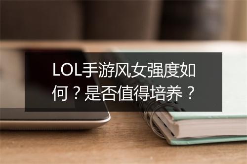 LOL手游风女强度如何？是否值得培养？
