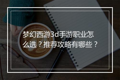 梦幻西游3d手游职业怎么选？推荐攻略有哪些？