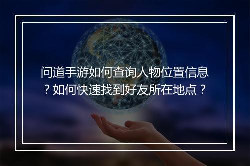 问道手游如何查询人物位置信息？如何快速找到好友所在地点？