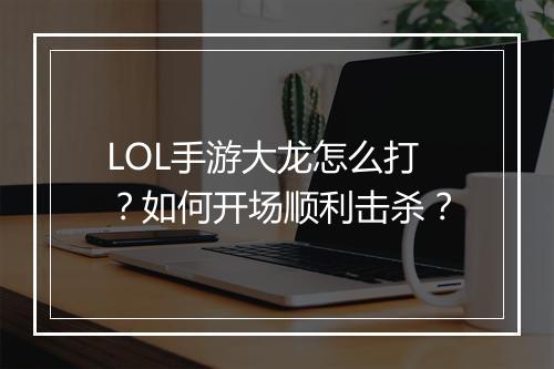 LOL手游大龙怎么打？如何开场顺利击杀？