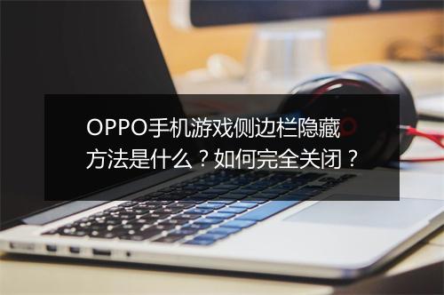 OPPO手机游戏侧边栏隐藏方法是什么？如何完全关闭？