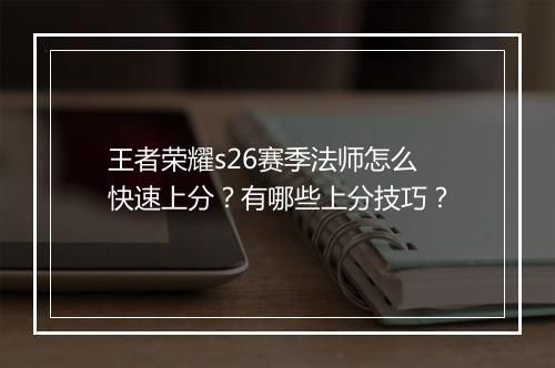 王者荣耀s26赛季法师怎么快速上分？有哪些上分技巧？