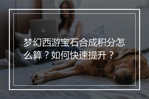 梦幻西游宝石合成积分怎么算？如何快速提升？