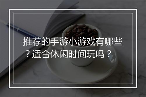 推荐的手游小游戏有哪些？适合休闲时间玩吗？