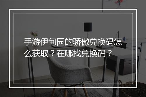 手游伊甸园的骄傲兑换码怎么获取？在哪找兑换码？