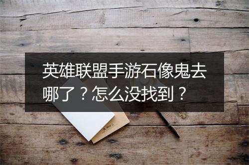 英雄联盟手游石像鬼去哪了？怎么没找到？