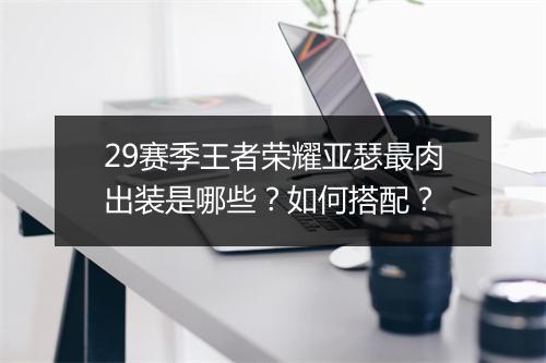 29赛季王者荣耀亚瑟最肉出装是哪些？如何搭配？