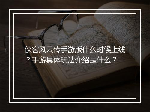 侠客风云传手游版什么时候上线？手游具体玩法介绍是什么？