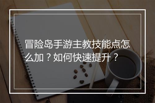 冒险岛手游主教技能点怎么加?如何快速提升?