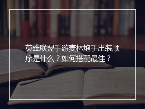 英雄联盟手游麦林炮手出装顺序是什么？如何搭配最佳？