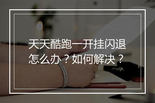 天天酷跑一开挂闪退怎么办？如何解决？