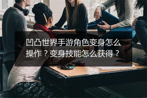 凹凸世界手游角色变身怎么操作？变身技能怎么获得？