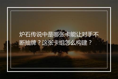 炉石传说中是哪张卡能让对手不断抽牌？这张卡组怎么构建？